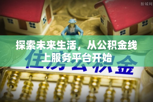 忠县探索未来生活，从公积金线上服务平台开始