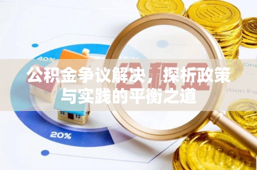 忠县公积金争议解决，探析政策与实践的平衡之道