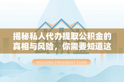 忠县揭秘私人代办提取公积金的真相与风险，你需要知道这些！