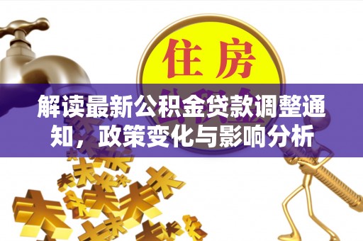 忠县解读最新公积金贷款调整通知，政策变化与影响分析