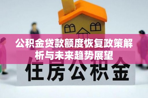 忠县公积金贷款额度恢复政策解析与未来趋势展望
