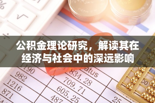 忠县公积金理论研究，解读其在经济与社会中的深远影响