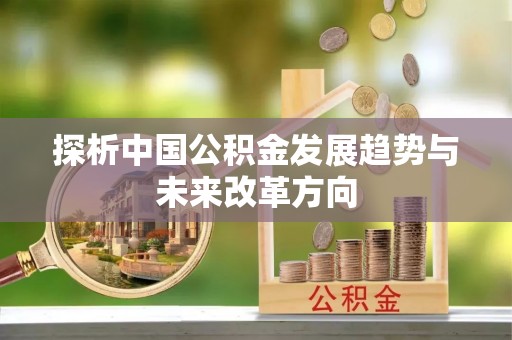 忠县探析中国公积金发展趋势与未来改革方向
