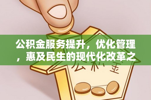忠县公积金服务提升，优化管理，惠及民生的现代化改革之路