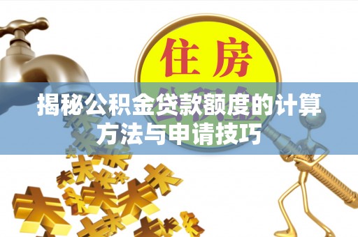 忠县揭秘公积金贷款额度的计算方法与申请技巧