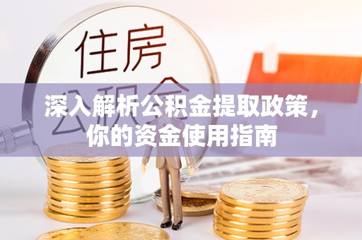 忠县深入解析公积金提取政策，你的资金使用指南