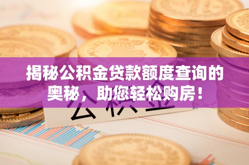 忠县揭秘公积金贷款额度查询的奥秘，助您轻松购房！