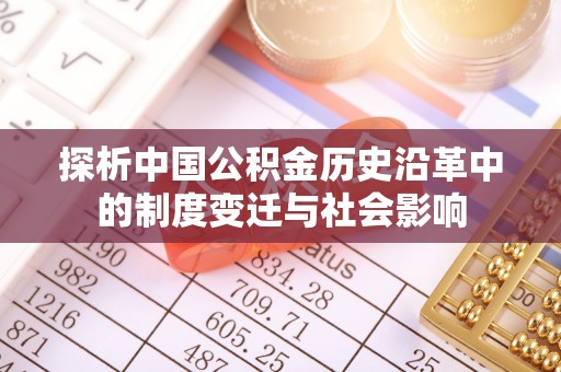 忠县探析中国公积金历史沿革中的制度变迁与社会影响