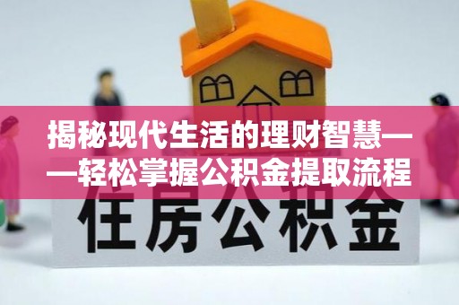 忠县揭秘现代生活的理财智慧——轻松掌握公积金提取流程的实用指南