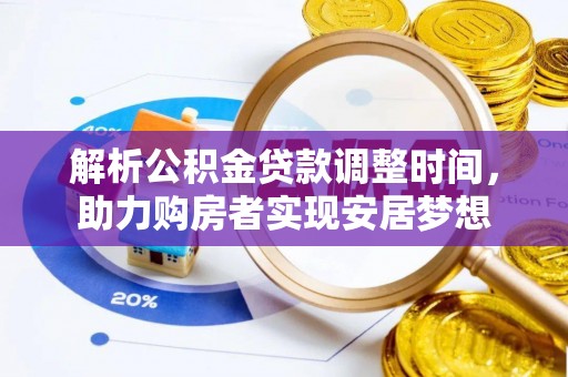 忠县解析公积金贷款调整时间，助力购房者实现安居梦想