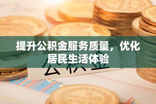 忠县提升公积金服务质量，优化居民生活体验