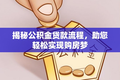 忠县揭秘公积金贷款流程，助您轻松实现购房梦
