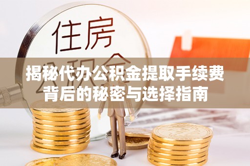 忠县揭秘代办公积金提取手续费背后的秘密与选择指南