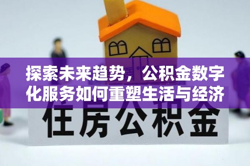 忠县探索未来趋势，公积金数字化服务如何重塑生活与经济