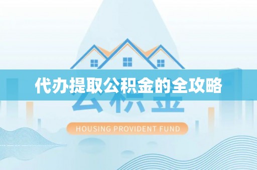 忠县代办提取公积金的全攻略