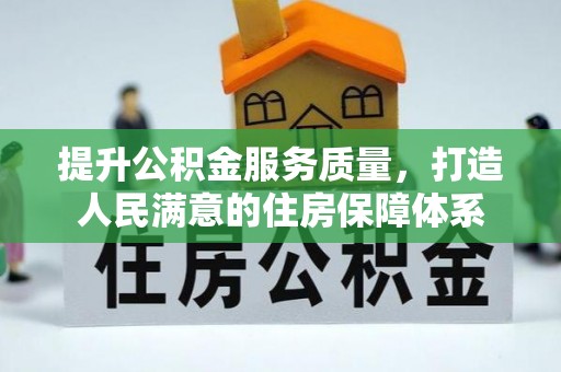 忠县提升公积金服务质量，打造人民满意的住房保障体系