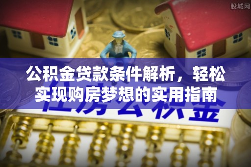 忠县公积金贷款条件解析，轻松实现购房梦想的实用指南