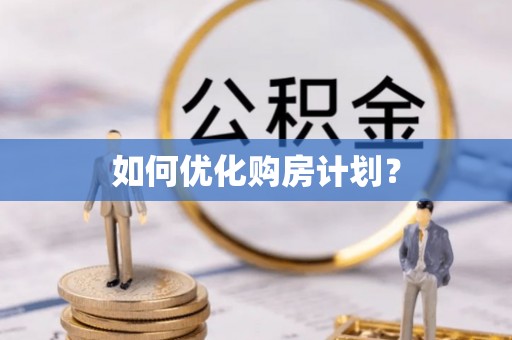 忠县如何优化购房计划？