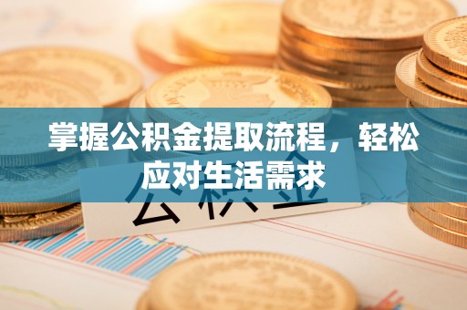 忠县掌握公积金提取流程，轻松应对生活需求