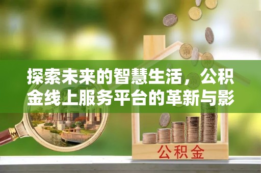 忠县探索未来的智慧生活，公积金线上服务平台的革新与影响