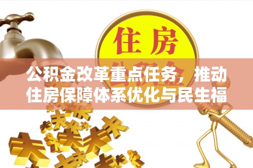 忠县公积金改革重点任务，推动住房保障体系优化与民生福祉提升
