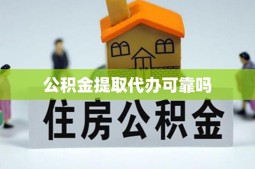 忠县公积金提取代办可靠吗