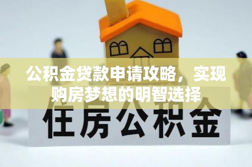 忠县公积金贷款申请攻略，实现购房梦想的明智选择