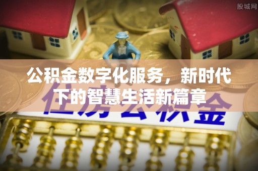忠县公积金数字化服务，新时代下的智慧生活新篇章