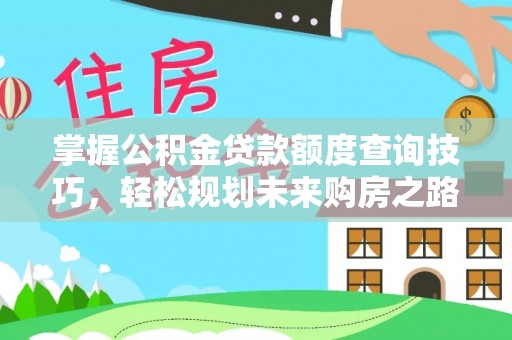 忠县掌握公积金贷款额度查询技巧，轻松规划未来购房之路