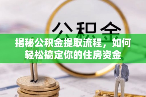 忠县揭秘公积金提取流程，如何轻松搞定你的住房资金