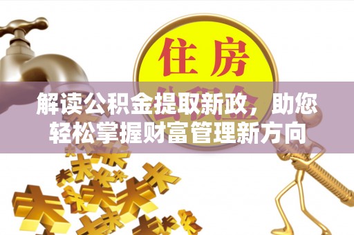 忠县解读公积金提取新政，助您轻松掌握财富管理新方向