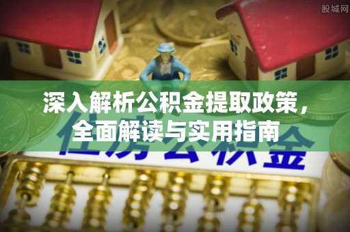 忠县深入解析公积金提取政策，全面解读与实用指南