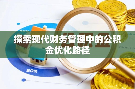 忠县探索现代财务管理中的公积金优化路径