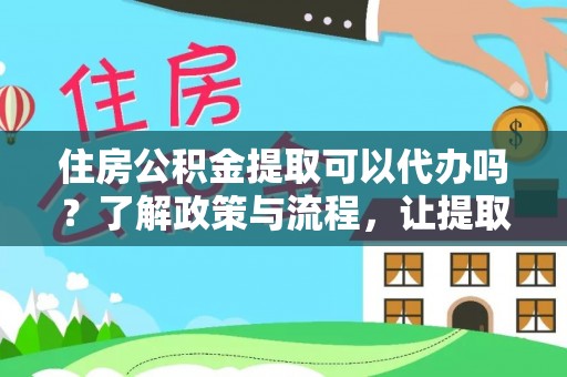 忠县住房公积金提取可以代办吗？了解政策与流程，让提取更便捷