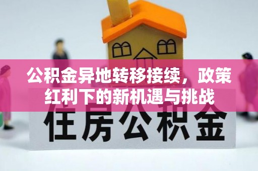 忠县公积金异地转移接续，政策红利下的新机遇与挑战