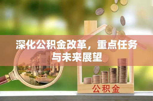 忠县深化公积金改革，重点任务与未来展望