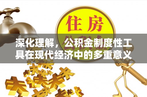 忠县深化理解，公积金制度性工具在现代经济中的多重意义