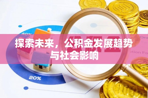 忠县探索未来，公积金发展趋势与社会影响