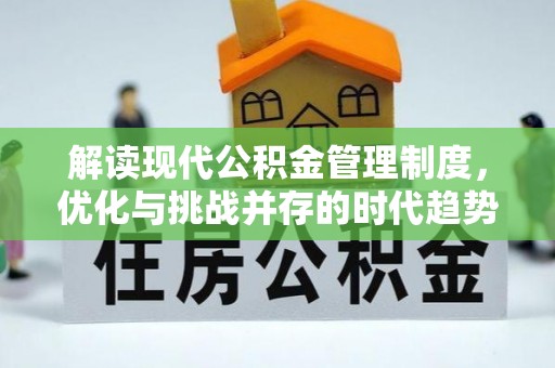 忠县解读现代公积金管理制度，优化与挑战并存的时代趋势