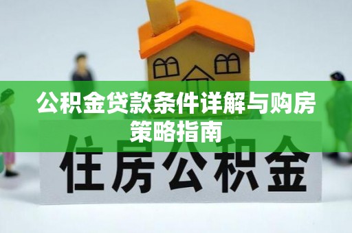 忠县公积金贷款条件详解与购房策略指南