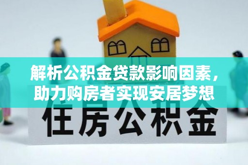 忠县解析公积金贷款影响因素，助力购房者实现安居梦想