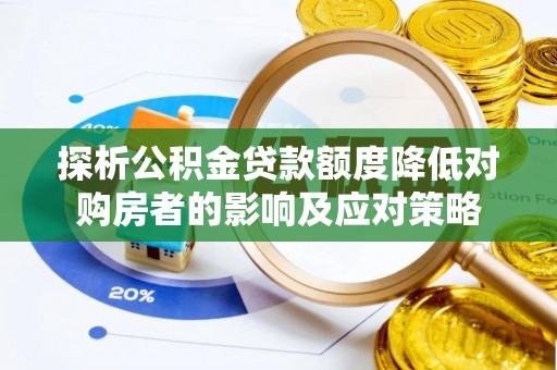 忠县探析公积金贷款额度降低对购房者的影响及应对策略