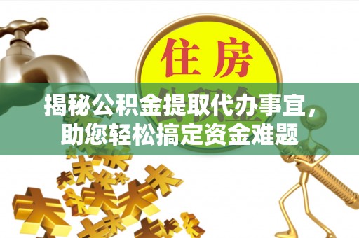 忠县揭秘公积金提取代办事宜，助您轻松搞定资金难题