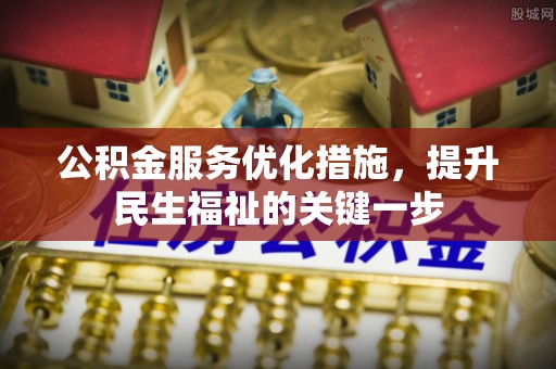 忠县公积金服务优化措施，提升民生福祉的关键一步