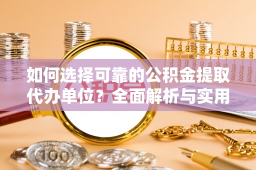 忠县如何选择可靠的公积金提取代办单位？全面解析与实用建议