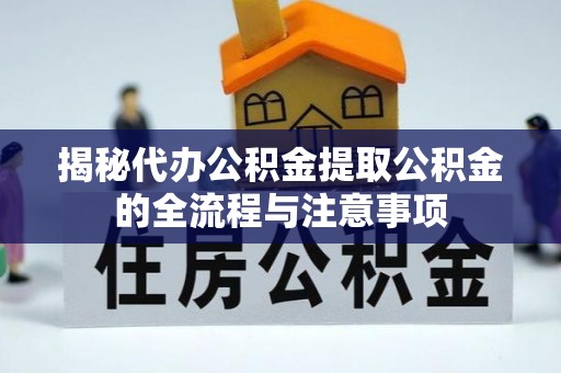 忠县揭秘代办公积金提取公积金的全流程与注意事项
