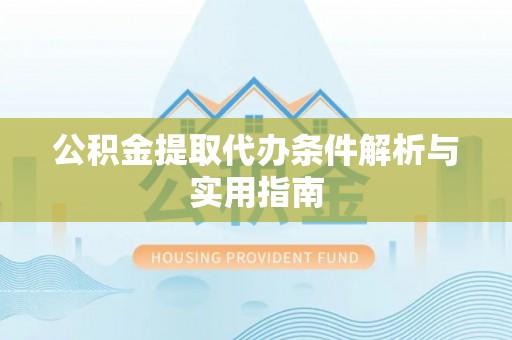 忠县公积金提取代办条件解析与实用指南