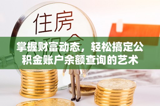 忠县掌握财富动态，轻松搞定公积金账户余额查询的艺术