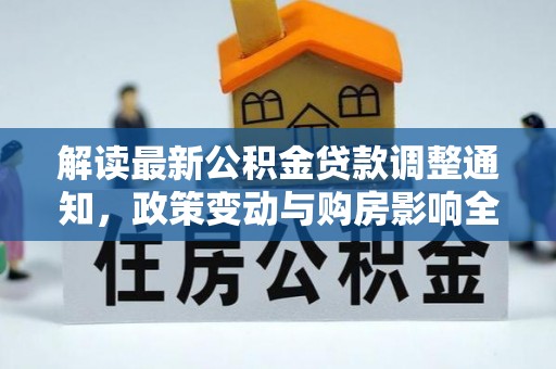 忠县解读最新公积金贷款调整通知，政策变动与购房影响全解析