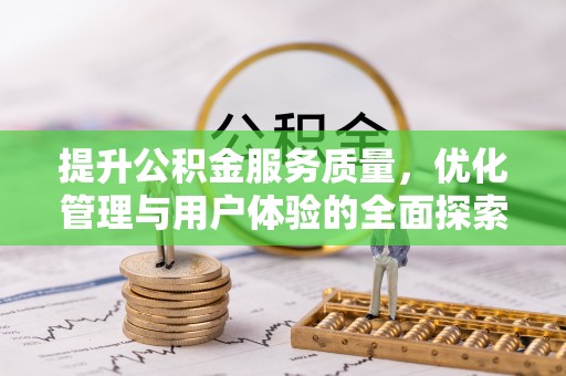 忠县提升公积金服务质量，优化管理与用户体验的全面探索
